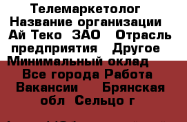 Телемаркетолог › Название организации ­ Ай-Теко, ЗАО › Отрасль предприятия ­ Другое › Минимальный оклад ­ 1 - Все города Работа » Вакансии   . Брянская обл.,Сельцо г.